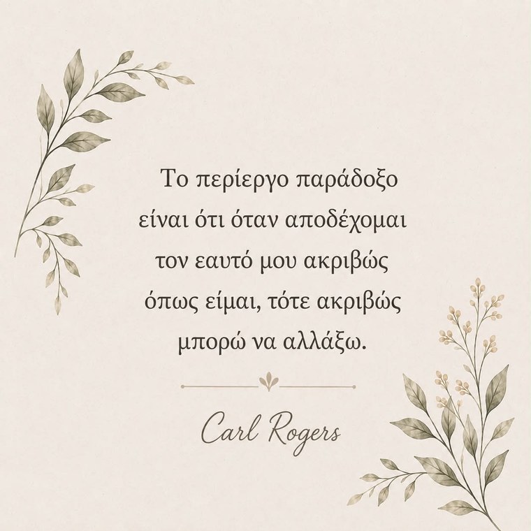 «Το περίεργο παράδοξο είναι ότι όταν αποδέχομαι τον εαυτό μου ακριβώς όπως είμαι, τότε ακριβώς μπορώ να αλλάξω.» — Carl Rogers